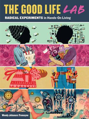 The Good Life Lab: Radical Experiments in Hand-On Living
