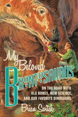 My Beloved Brontosaurus: On the Road with Old Bones, New Science, and Our Favorite Dinosaurs (Hardcover) By Brian Switek