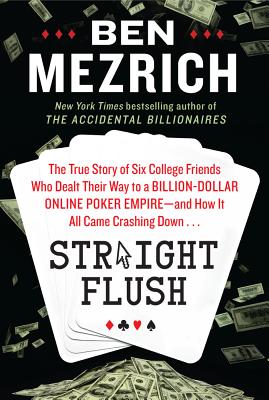 Straight Flush: The True Story of Six College Friends Who Dealt Their Way to a Billion-Dollar Online Poker Empire--And How It Al (Hardcover) By Ben Mezrich