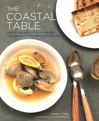 The Coastal Table: Recipes Inspired by the Farmlands and Seaside of Southern New England (Paperback) By Karen Covey, Cassandra Birocco