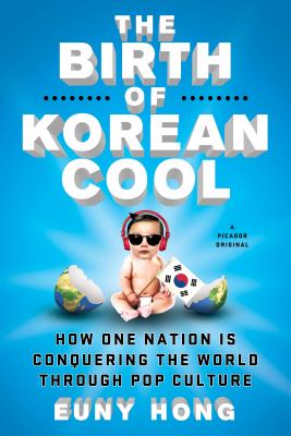 The Birth of Korean Cool: How One Nation Is Conquering the World Through Pop Culture (Paperback) By Euny Hong