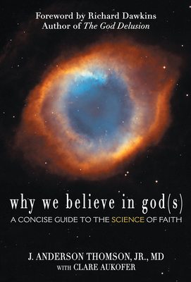 Why We Believe in God(s): A Concise Guide to the Science of Faith J. Anderson Thomson, Clare Aukofer and Richard Dawkins