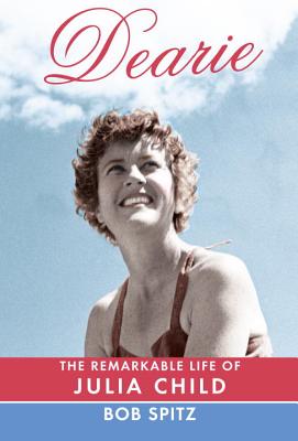 Dearie: The Remarkable Life of Julia Child, by Bob Spitz