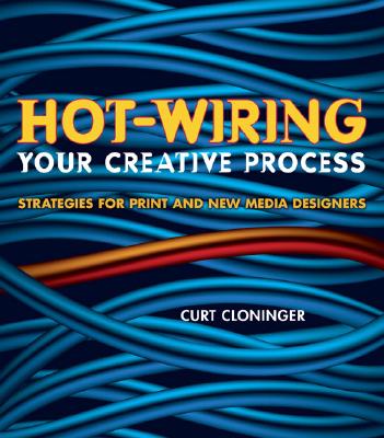 Hot-Wiring Your Creative Process: Strategies for Print and New Media DesignersCurt Cloninger