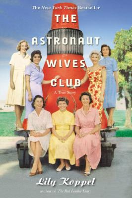 The Astronaut Wives Club: A True Story (Hardcover) By Lily Koppel