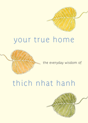 Your True Home: The Everyday Wisdom of Thich Nhat Hanh: 365 days of practical, powerful teachings from the beloved Zen teacher Thich Nhat Hanh and Melvin McLeod