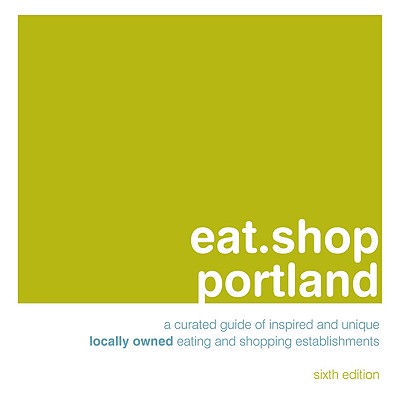 eat.shop portland: A Curated Guide of Inspired and Unique Locally Owned Eating and Shopping Establishments (eat.shop guides) Jon Hart and Kaie Wellman