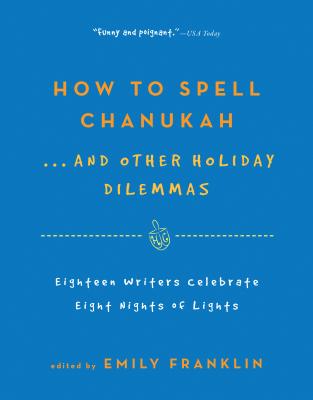 How to Spell Chanukah: 18 Writers Celebrate 8 Nights of LightsEmily Franklin