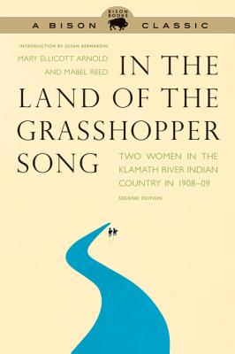 In the Land of the Grasshopper Song: Two Women in the Klamath River Indian Country in 1908-09, Second Edition Mary Ellicott Arnold, Mabel Reed, Susan Bernardin and Terry Supahan