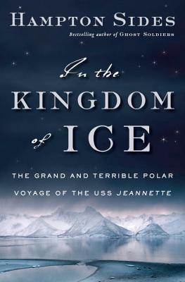 In the Kingdom of Ice: The Grand and Terrible Polar Voyage of the USS Jeannette (Hardcover) By Hampton Sides