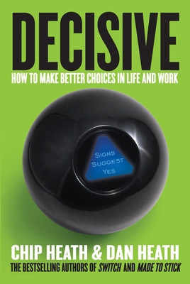 Decisive: How to Make Better Choices in Life and Work (Hardcover) By Chip Heath, Dan Heath
