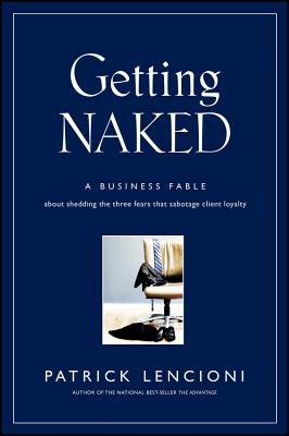 Getting Naked: A Business Fable About Shedding The Three Fears That Sabotage Client LoyaltyPatrick M. Lencioni