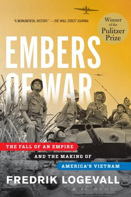 Embers of War: The Fall of an Empire and the Making of America's Vietnam (Hardcover) By Fredrik Logevall