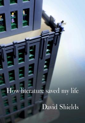 How Literature Saved My Life, by David Shields