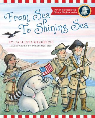 FROM SEA TO SHINGING SEA by Callista Gingrich; Illustrated by Susan Arcerio