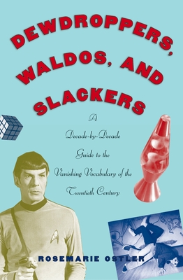 Dewdroppers, Waldos, and Slackers: A Decade-by-Decade Guide to the Vanishing Vocabulary of the 20th Century Rosemarie Ostler