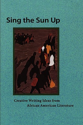 Sing the Sun Up: Creative Writing Ideas from African American Literature Lorenzo Thomas