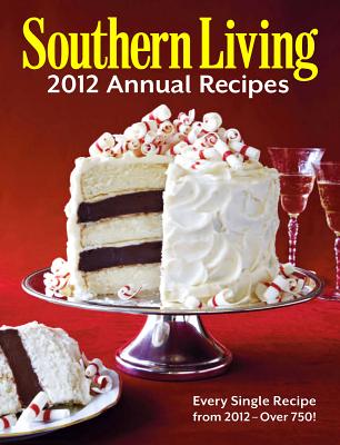 Southern Living 2012 Annual Recipes: Every Single Recipe from 2012 -- Over 750!Editors of Southern Living Magazine
