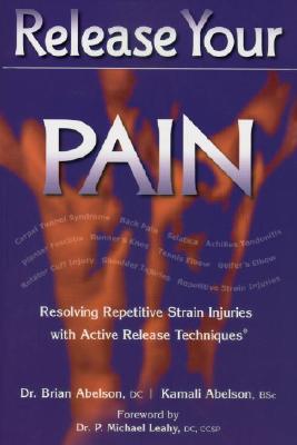 Release Your Pain: Resolving Repetitive Strain Injuries with Active Release Techniques Brian Abelson, Kamali Abelson and Michael Leahy