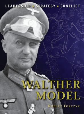 Walther Model: The background, strategies, tactics and battlefield experiences of the greatest commanders of history Robert Forczyk and Adam Hook
