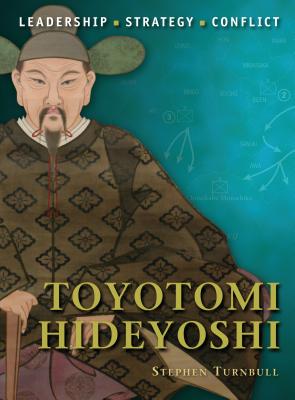 Toyotomi Hideyoshi: The background, strategies, tactics and battlefield experiences of the greatest commanders of history Stephen Turnbull and Giuseppe Rava