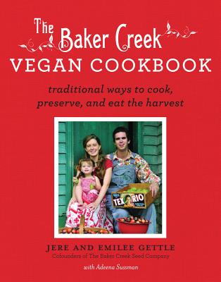 The Baker Creek Vegan Cookbook: Traditional Ways to Cook, Preserve, and Eat the Harvest Jere and Emilee Gettle and Adeena Sussman