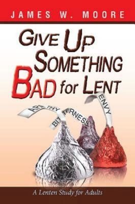 Give Up Something Bad for Lent: A Lenten Study for AdultsJames W. Moore