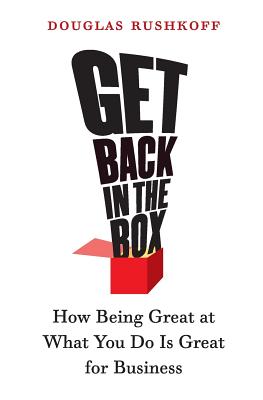 Get Back in the Box: How Being Great at What You Do Is Great for Business Douglas Rushkoff