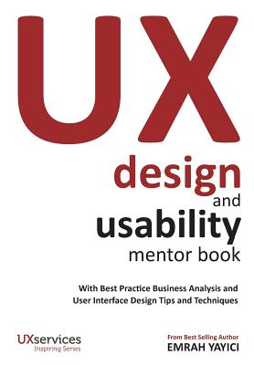 UX Design and Usability Mentor Book: With Best Practice Business Analysis and User Interface Design Tips and TechniquesEmrah Yayici