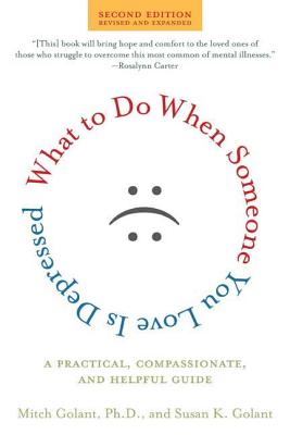 What to Do When Someone You Love Is Depressed, Second Edition: A Practical, Compassionate, and Helpful Guide Mitch Golant Ph.D. and Susan K. Golant