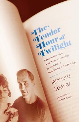 The Tender Hour of Twilight: Paris in the '50s, New York in the '60s: A Memoir of Publishing's Golden Age Richard Seaver, Jeannette Seaver and James Salter
