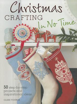 Christmas Crafting in No Time: 50 Step-By-Step Projects and Inspirational IdeasClare Youngs
