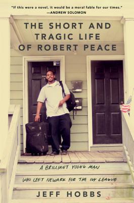 The Short and Tragic Life of Robert Peace: A Brilliant Young Man Who Left Newark for the Ivy League (Hardcover) By Jeff Hobbs