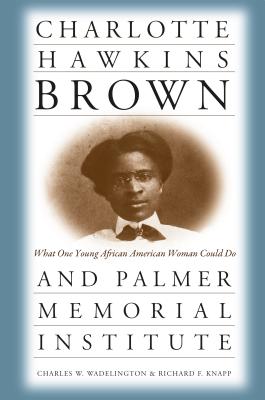 Charlotte Hawkins Brown and Palmer Memorial Institute: What One Young African American Woman Could Do Charles Weldon Wadelington