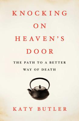 Knocking on Heaven's Door: The Path to a Better Way of Death (Hardcover) By Katy Butler