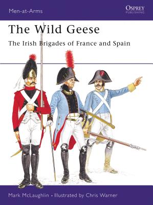 The Wild Geese : The Irish Brigades of France and Spain Mark Mclaughlin