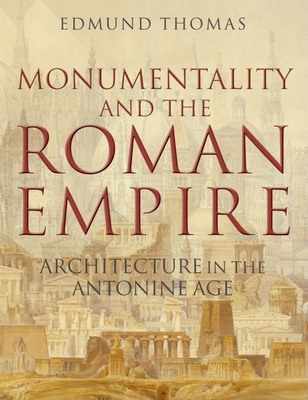 Monumentality and the Roman Empire: Architecture in the Antonine Age Edmund Thomas